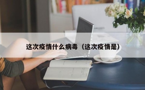 这次疫情什么病毒（这次疫情是）