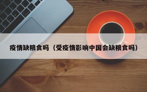 疫情缺粮食吗（受疫情影响中国会缺粮食吗）